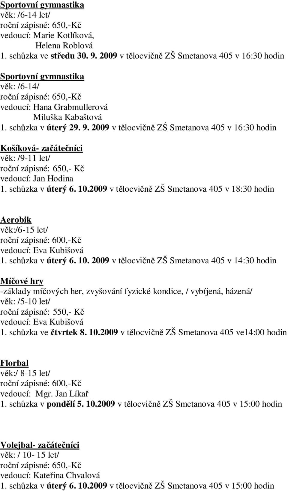 2009 v tělocvičně ZŚ Smetanova 405 v 16:30 hodin Košíková- začátečníci věk: /9-11 let/ roční zápisné: 650,- Kč vedoucí: Jan Hodina 1. schůzka v úterý 6. 10.