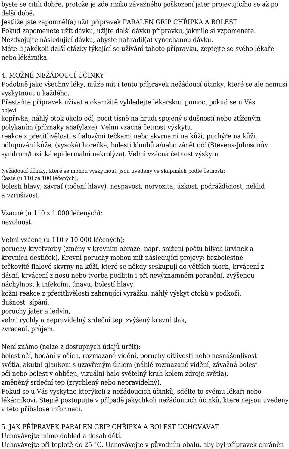 Nezdvojujte následující dávku, abyste nahradil(a) vynechanou dávku. Máte-li jakékoli další otázky týkající se užívání tohoto přípravku, zeptejte se svého lékaře nebo lékárníka. 4.
