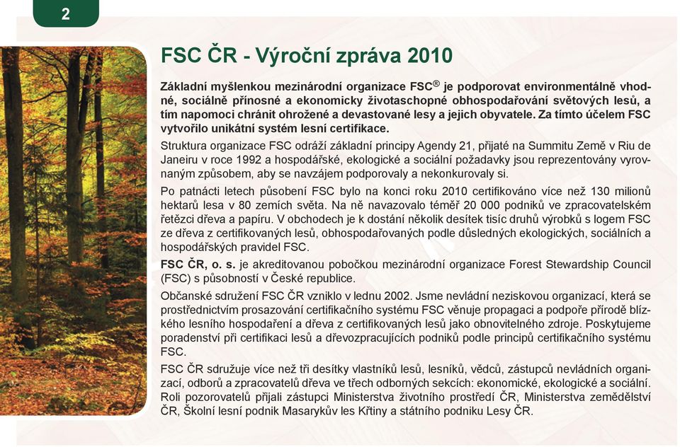 Struktura organizace FSC odráží základní principy Agendy 21, přijaté na Summitu Země v Riu de Janeiru v roce 1992 a hospodářské, ekologické a sociální požadavky jsou reprezentovány vyrovnaným
