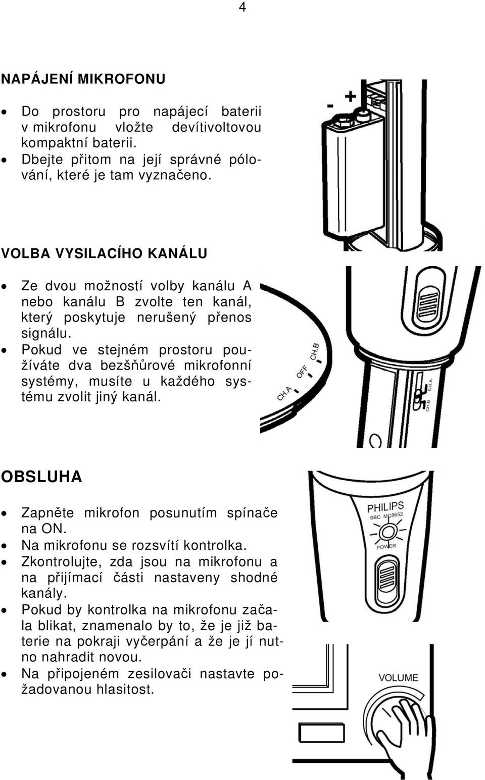 Pokud ve stejném prostoru používáte dva bezšňůrové mikrofonní systémy, musíte u každého systému zvolit jiný kanál. OBSLUHA Zapněte mikrofon posunutím spínače na ON.