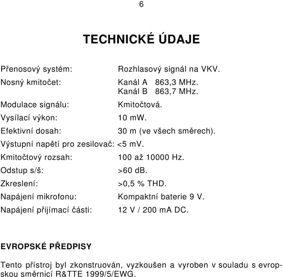 Kmitočtový rozsah: Odstup s/š: Zkreslení: 30 m (ve všech směrech). 100 až 10000 Hz. >60 db. >0,5 % THD.