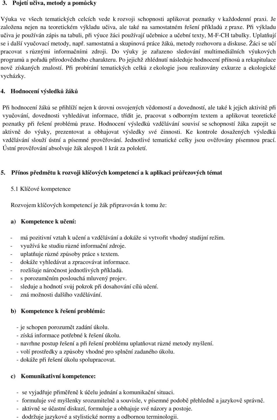 Při výkladu učiva je používán zápis na tabuli, při výuce žáci používají učebnice a učební texty, M-F-CH tabulky. Uplatňují se i další vyučovací metody, např.