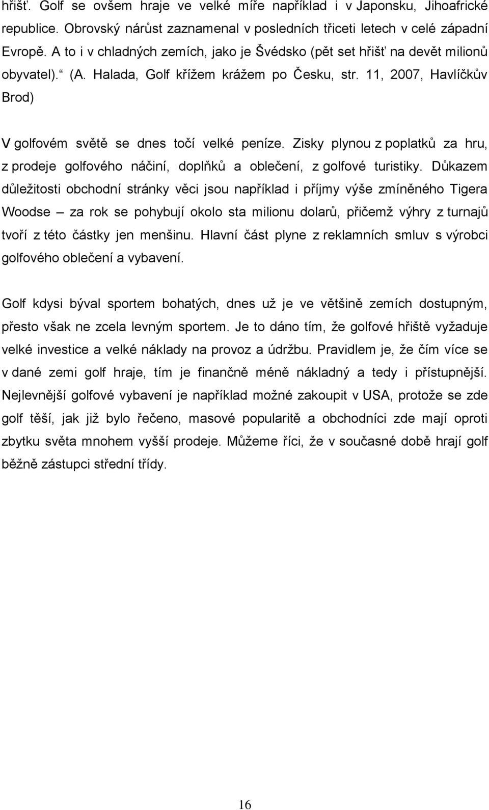 11, 2007, Havlíčkův Brod) V golfovém světě se dnes točí velké peníze. Zisky plynou z poplatků za hru, z prodeje golfového náčiní, doplňků a oblečení, z golfové turistiky.