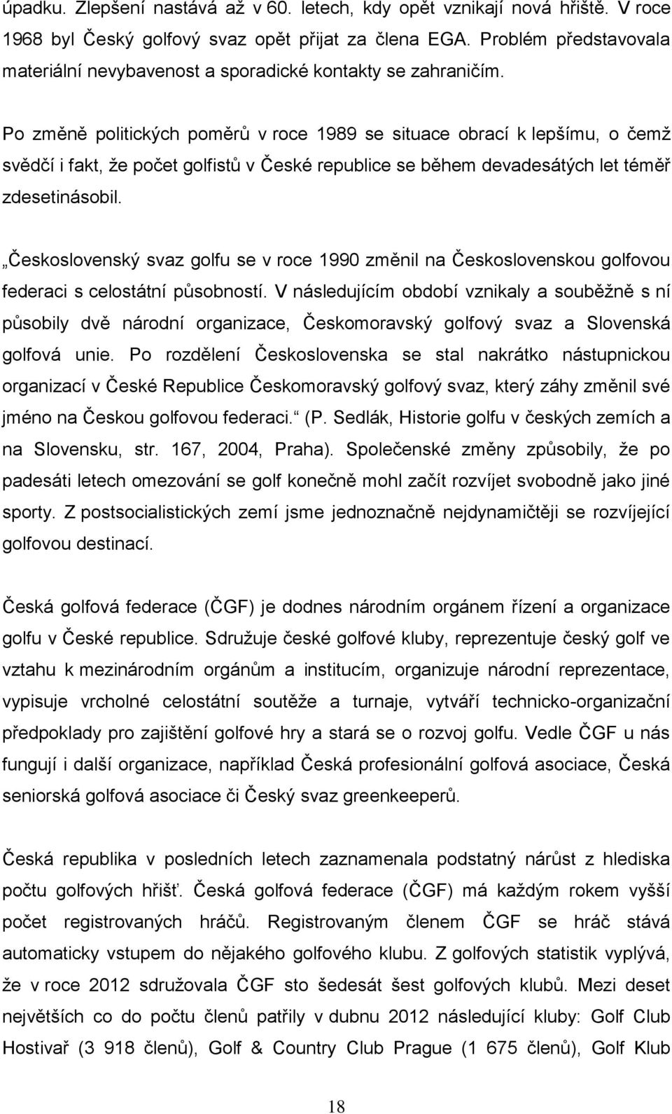 Po změně politických poměrů v roce 1989 se situace obrací k lepšímu, o čemž svědčí i fakt, že počet golfistů v České republice se během devadesátých let téměř zdesetinásobil.