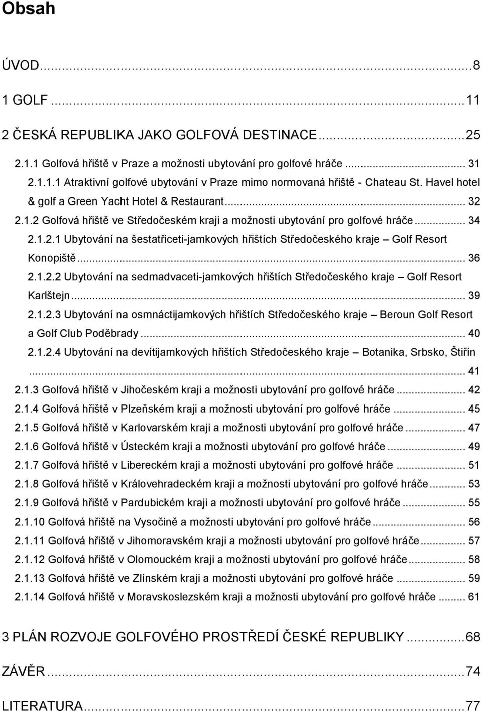 .. 36 2.1.2.2 Ubytování na sedmadvaceti-jamkových hřištích Středočeského kraje Golf Resort Karlštejn... 39 2.1.2.3 Ubytování na osmnáctijamkových hřištích Středočeského kraje Beroun Golf Resort a Golf Club Poděbrady.