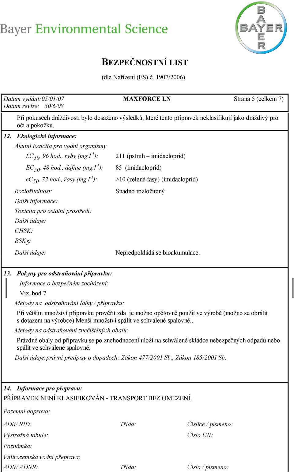 l -1 ): Rozložitelnost: Další informace: Toxicita pro ostatní prostředí: CHSK: BSK 5 : 211 (pstruh imidacloprid) 85 (imidacloprid) >10 (zelené řasy) (imidacloprid) Snadno rozložitený Nepředpokládá se