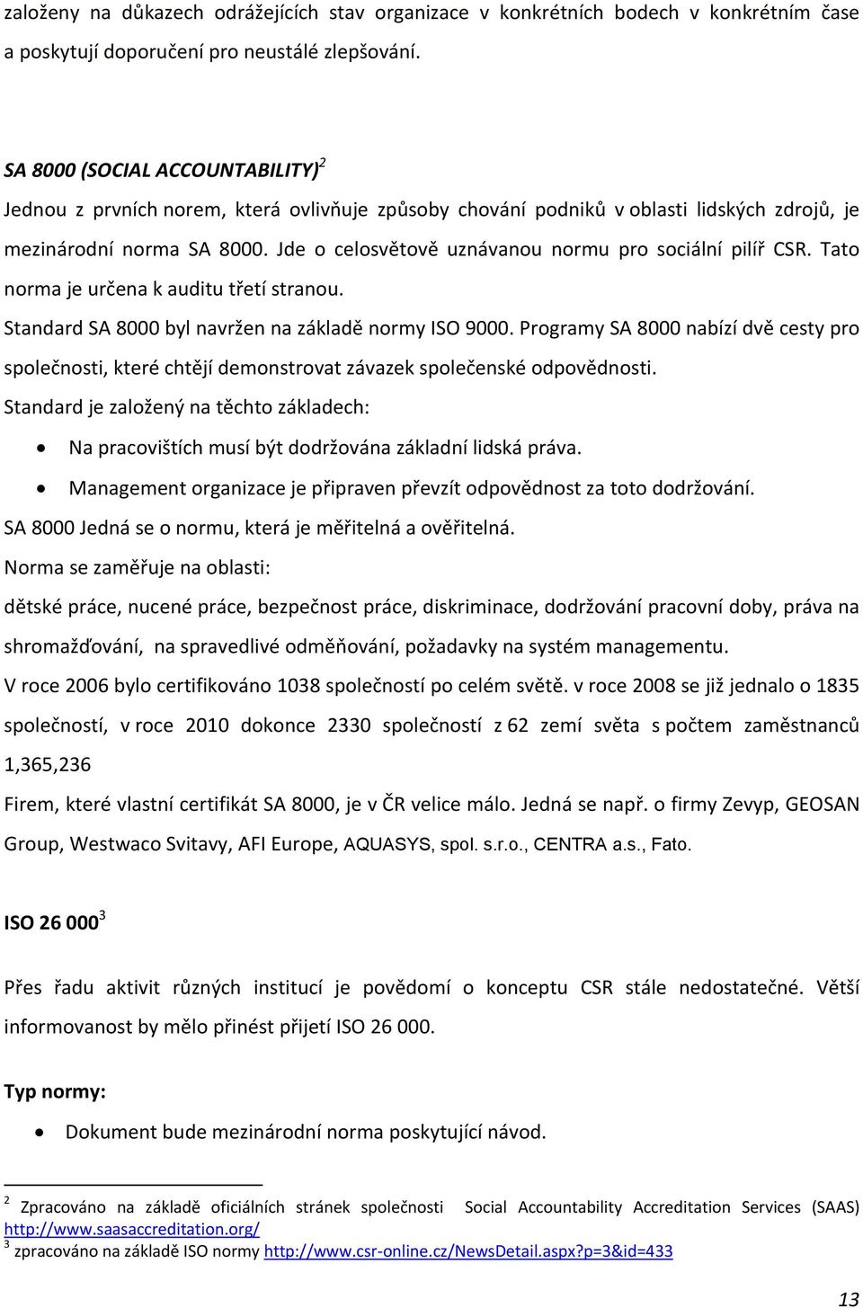 Jde o celosvětově uznávanou normu pro sociální pilíř CSR. Tato norma je určena k auditu třetí stranou. Standard SA 8000 byl navržen na základě normy ISO 9000.