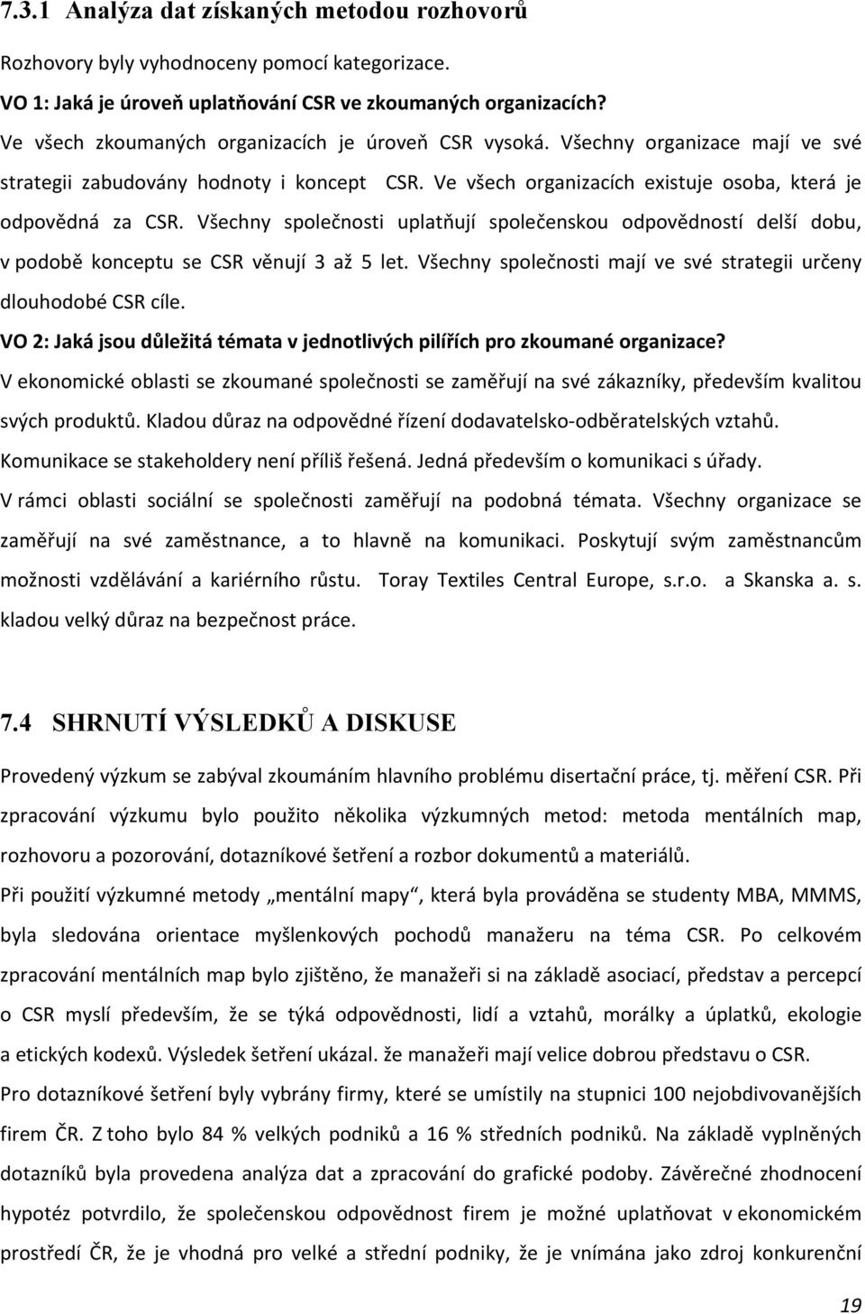 Všechny společnosti uplatňují společenskou odpovědností delší dobu, v podobě konceptu se CSR věnují 3 až 5 let. Všechny společnosti mají ve své strategii určeny dlouhodobé CSR cíle.