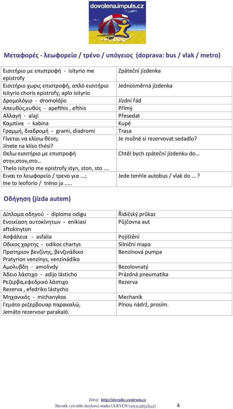 Θελω ειςιτιριο με επιςτροφι ςτθν,ςτον,ςτο Thelo isityrio me epistrofy styn, ston, sto... Ειναι το λεωφορείο / τρενο για...; Ine to leoforio / tréno ja.