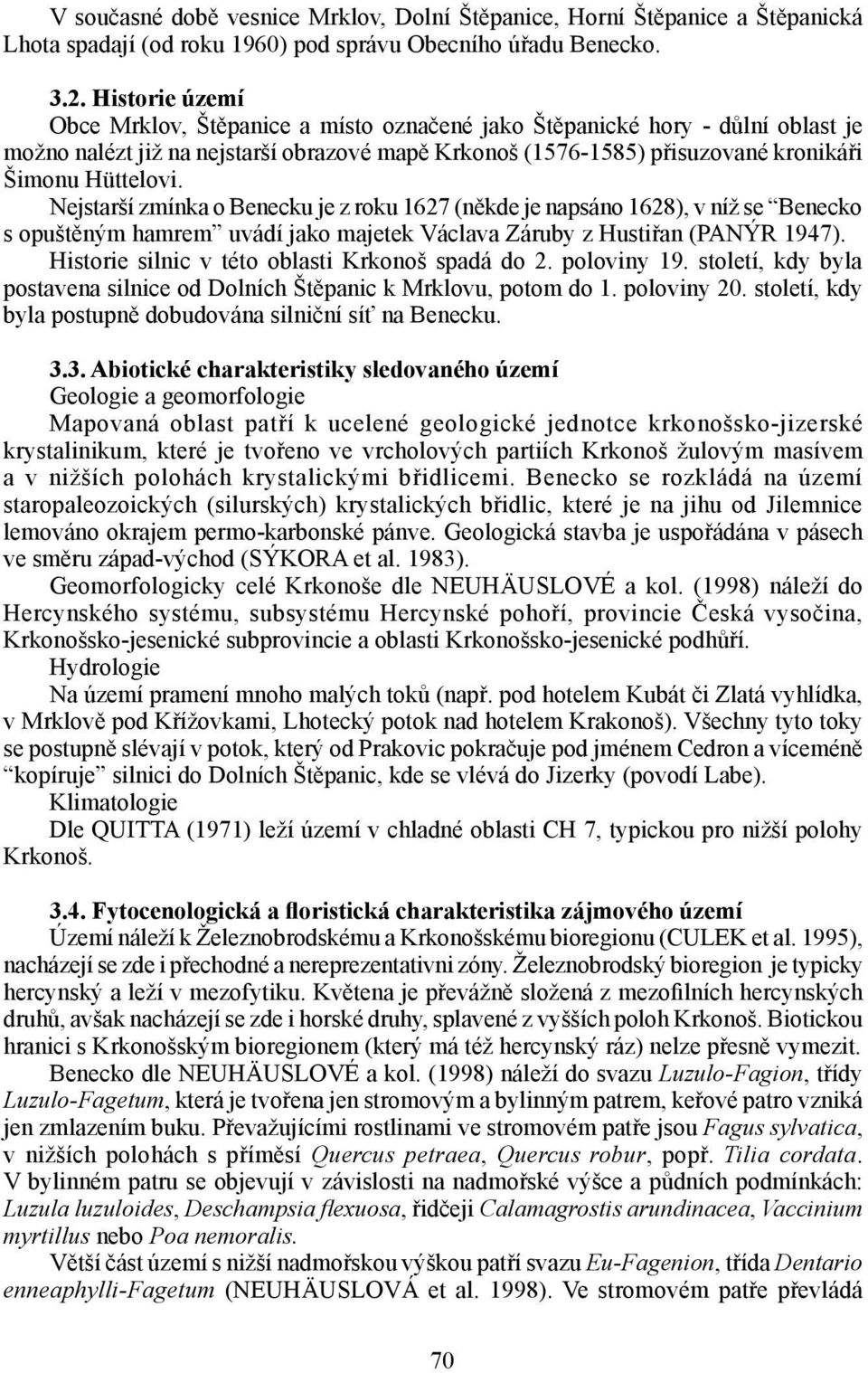 Nejstarší zmínka o Benecku je z roku 1627 (někde je napsáno 1628), v níž se Benecko s opuštěným hamrem uvádí jako majetek Václava Záruby z Hustiřan (PANÝR 1947).