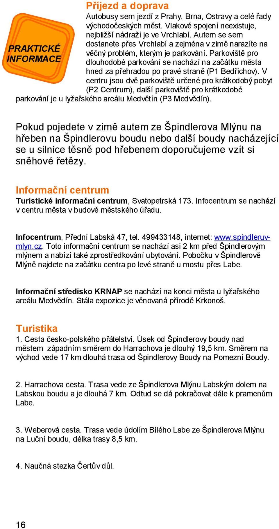 Parkoviště pro INFORMACE dlouhodobé parkování se nachází na začátku města hned za přehradou po pravé straně (P1 Bedřichov).