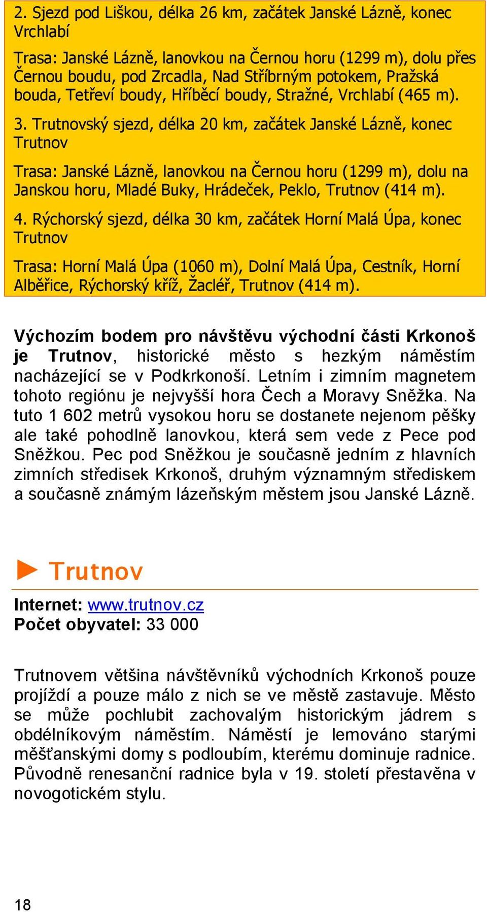 Trutnovský sjezd, délka 20 km, začátek Janské Lázně, konec Trutnov Trasa: Janské Lázně, lanovkou na Černou horu (1299 m), dolu na Janskou horu, Mladé Buky, Hrádeček, Peklo, Trutnov (414 m). 4.