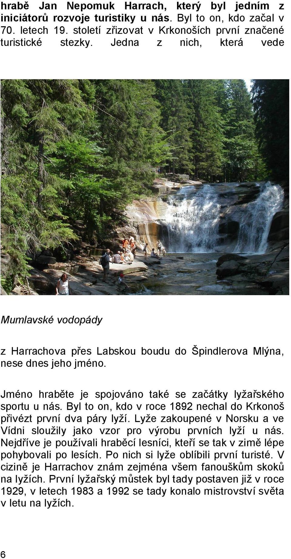 Byl to on, kdo v roce 1892 nechal do Krkonoš přivézt první dva páry lyží. Lyže zakoupené v Norsku a ve Vídni sloužily jako vzor pro výrobu prvních lyží u nás.