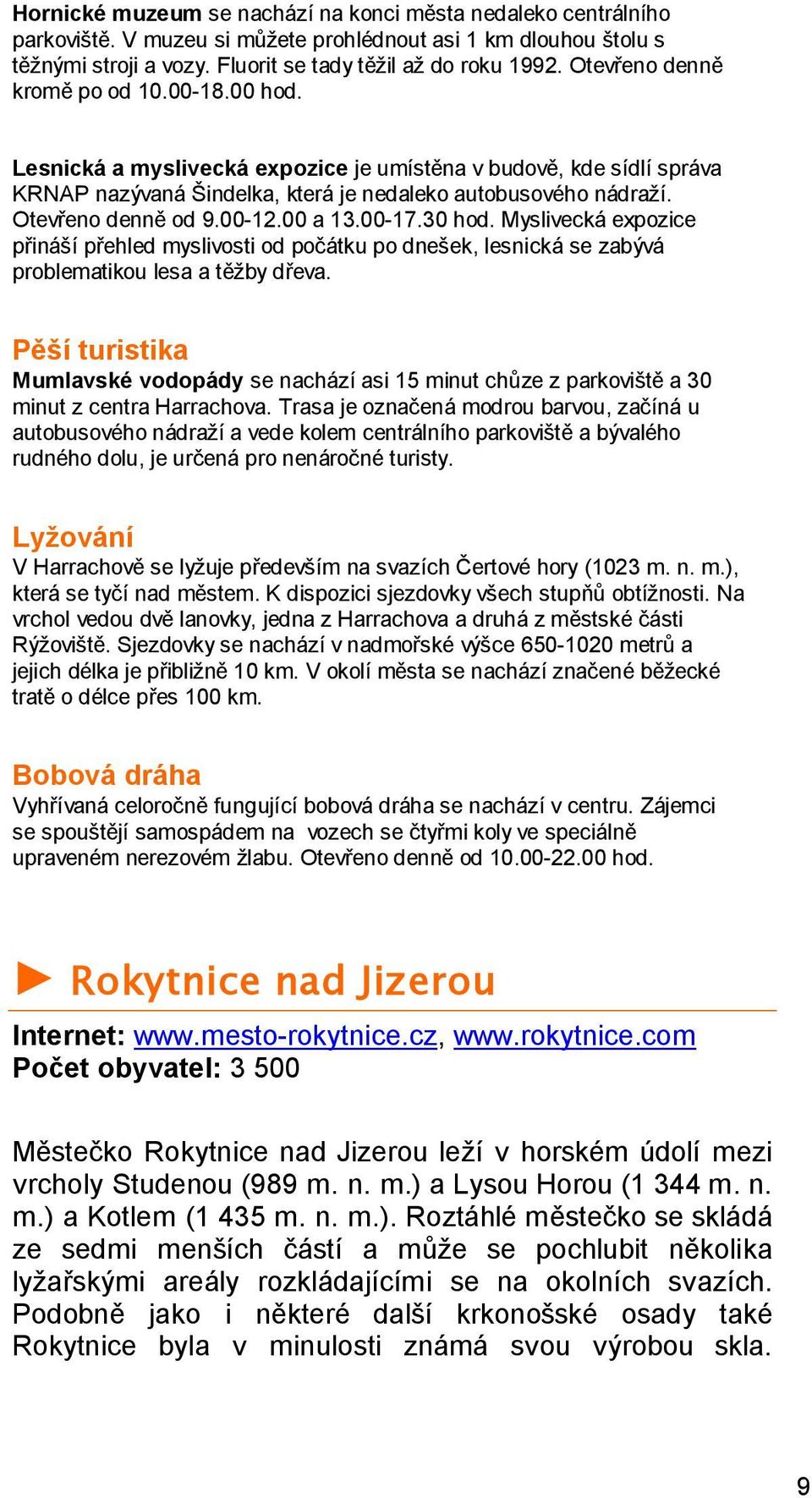 00-12.00 a 13.00-17.30 hod. Myslivecká expozice přináší přehled myslivosti od počátku po dnešek, lesnická se zabývá problematikou lesa a těžby dřeva.