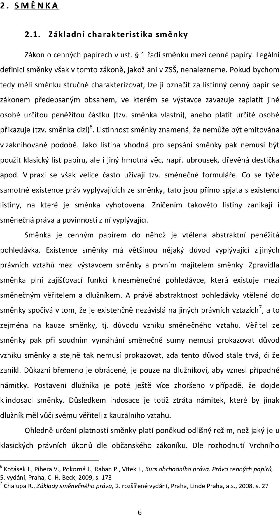 částku (tzv. směnka vlastní), anebo platit určité osobě přikazuje (tzv. směnka cizí) 6. Listinnost směnky znamená, že nemůže být emitována v zaknihované podobě.