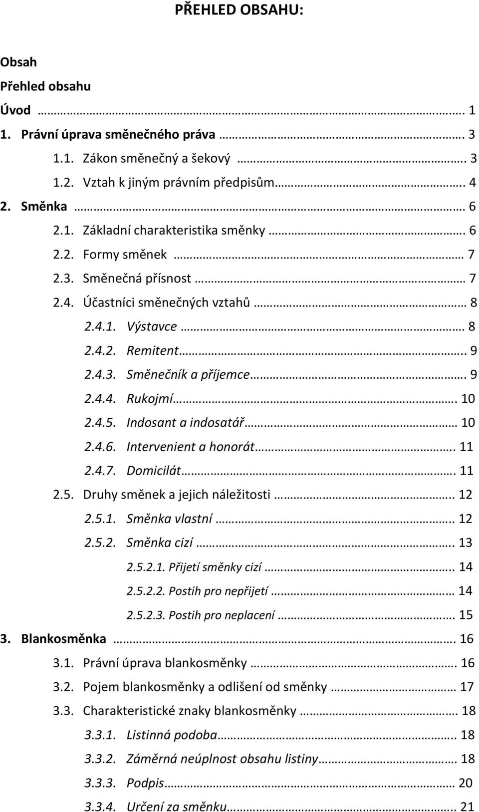 Indosant a indosatář 10 2.4.6. Intervenient a honorát.. 11 2.4.7. Domicilát. 11 2.5. Druhy směnek a jejich náležitosti.. 12 2.5.1. Směnka vlastní.. 12 2.5.2. Směnka cizí.. 13 2.5.2.1. Přijetí směnky cizí.