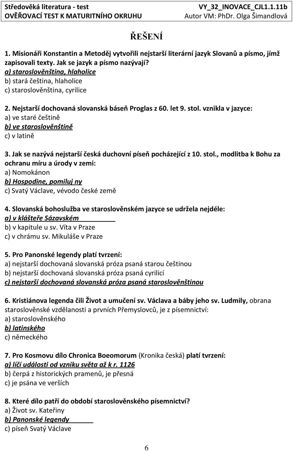 vznikla v jazyce: a) ve staré češtině b) ve staroslověnštině c) v latině 3. Jak se nazývá nejstarší česká duchovní píseň pocházející z 10. stol.