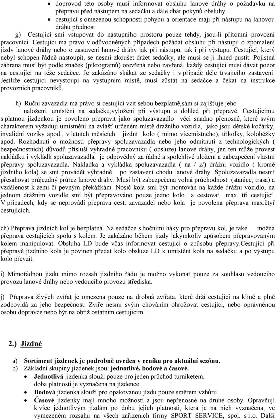 Cestující má právo v odůvodněných případech požádat obsluhu při nástupu o zpomalení jízdy lanové dráhy nebo o zastavení lanové dráhy jak při nástupu, tak i při výstupu.