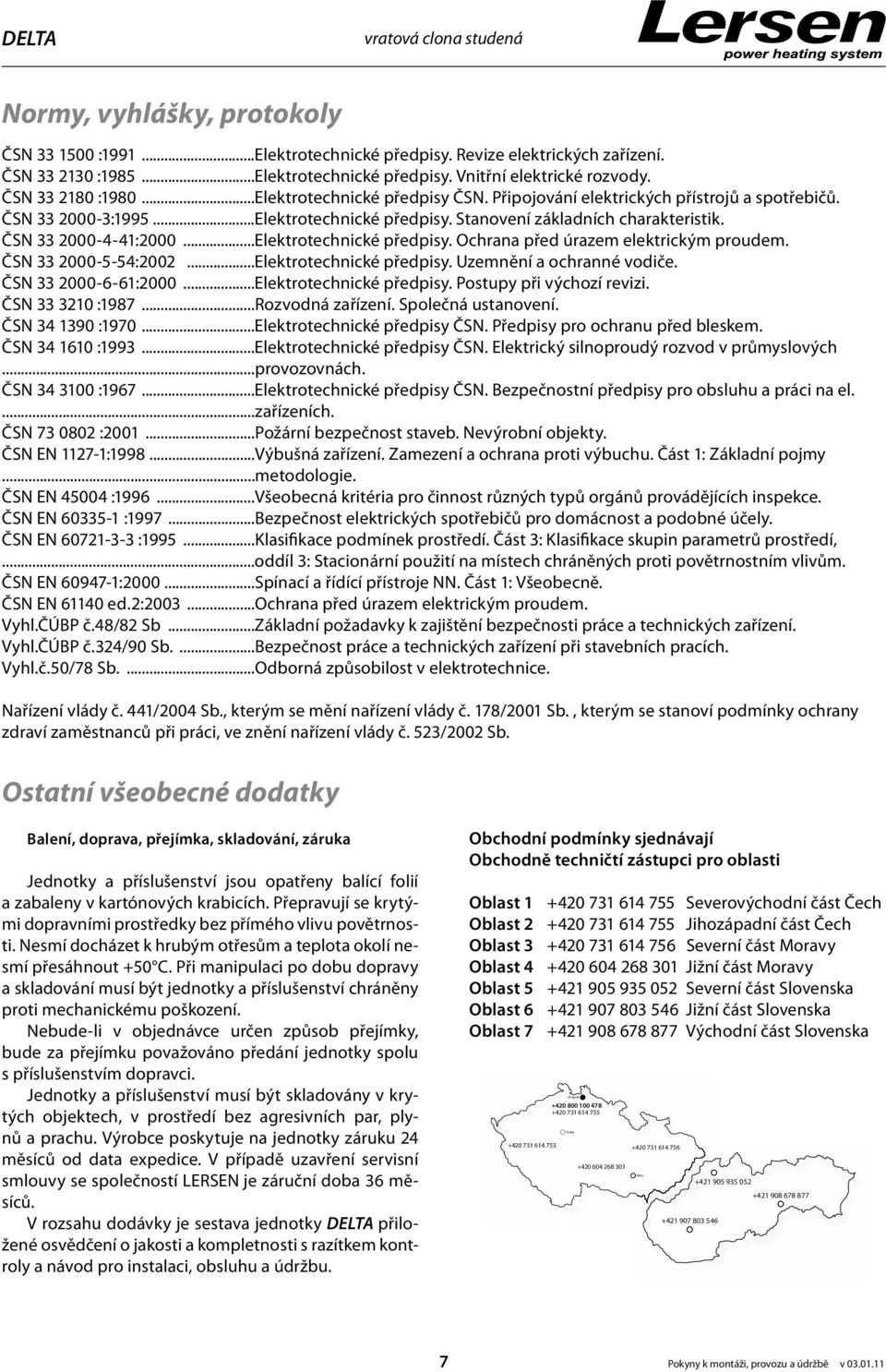 ČSN 33 2000-4-41:2000...Elektrotechnické předpisy. Ochrana před úrazem elektrickým proudem. ČSN 33 2000-5-54:2002...Elektrotechnické předpisy. Uzemnění a ochranné vodiče. ČSN 33 2000-6-61:2000.