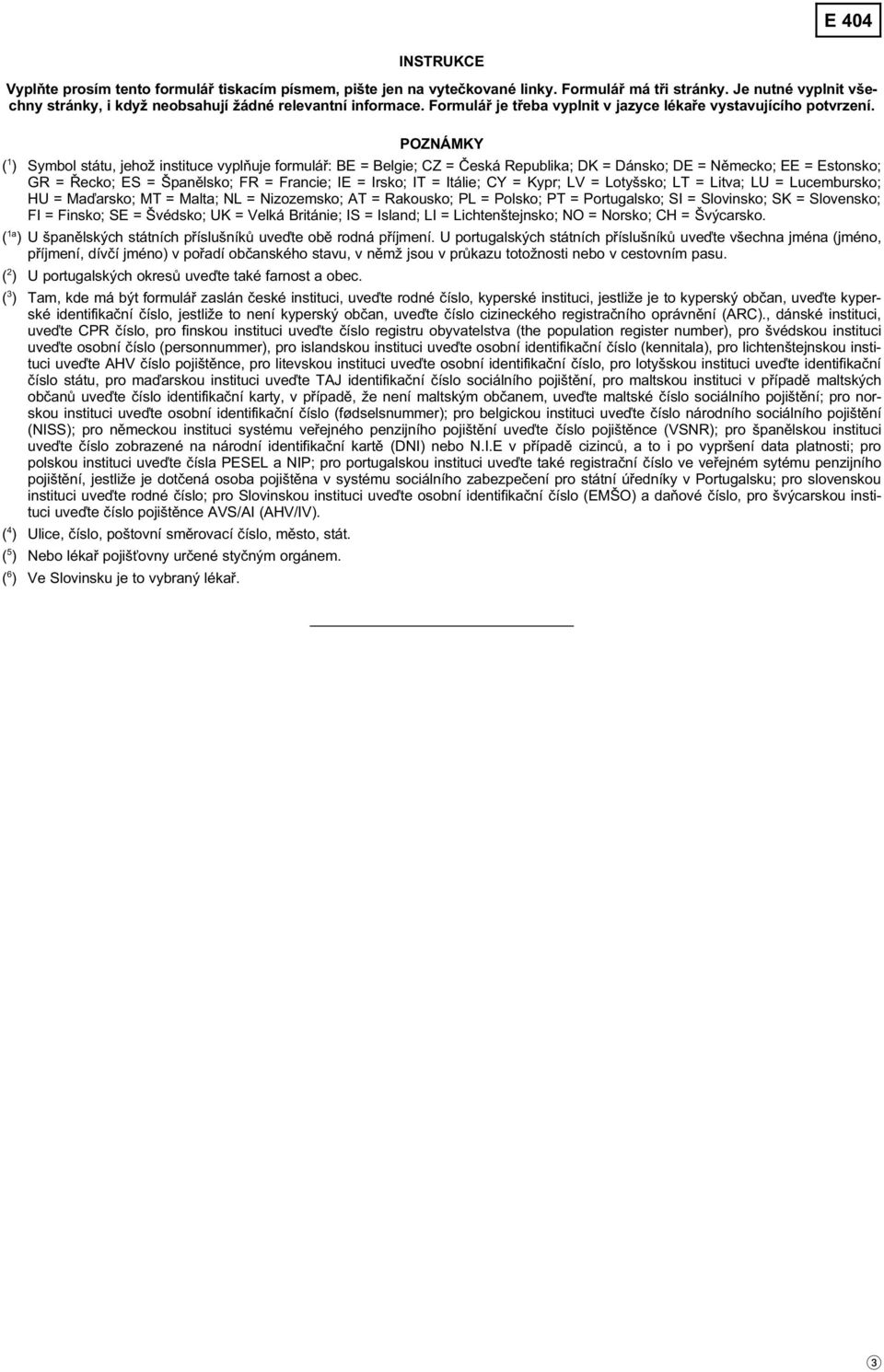 POZNÁMKY ( 1 ) Symbol státu, jehož instituce vyplňuje formulář: BE = Belgie; CZ = Česká Republika; DK = Dánsko; DE = Německo; EE = Estonsko; GR = Řecko; ES = Španělsko; FR = Francie; IE = Irsko; IT =