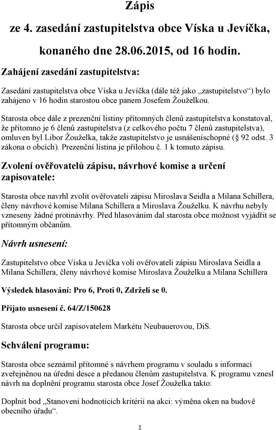 Starosta obce dále z prezenční listiny přítomných členů zastupitelstva konstatoval, že přítomno je 6 členů zastupitelstva (z celkového počtu 7 členů zastupitelstva), omluven byl Libor Žouželka, takže