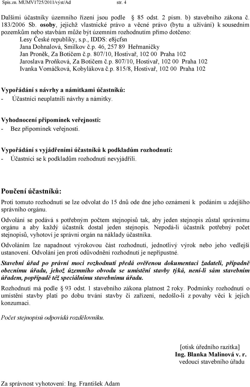 p. 46, 257 89 Heřmaničky Jan Proněk, Za Botičem č.p. 807/10, Hostivař, 102 00 Praha 102 Jaroslava Proňková, Za Botičem č.p. 807/10, Hostivař, 102 00 Praha 102 Ivanka Vomáčková, Kobylákova č.p. 815/8, Hostivař, 102 00 Praha 102 Vypořádání s návrhy a námitkami účastníků: - Účastníci neuplatnili návrhy a námitky.