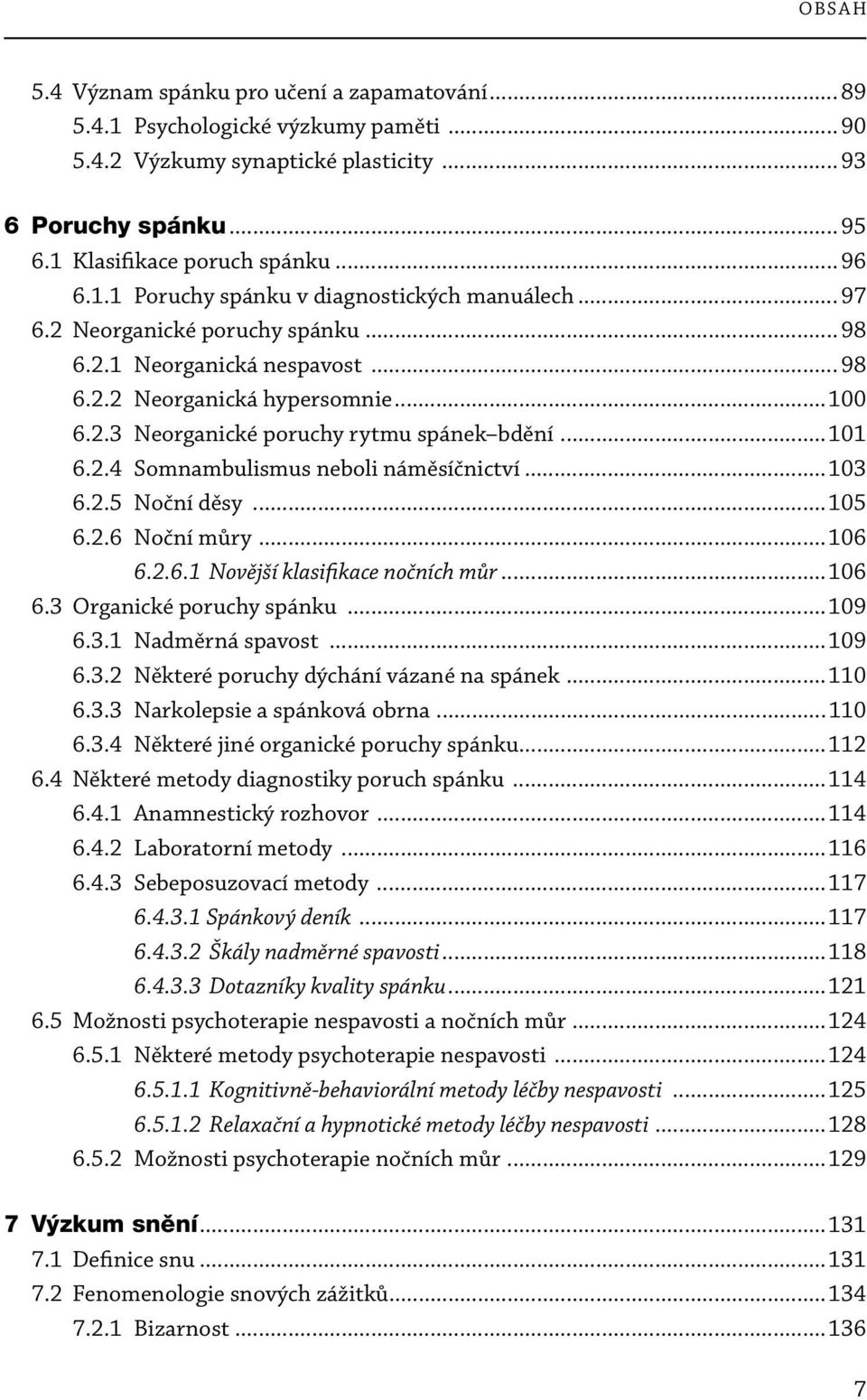 ..101 6.2.4 Somnambulismus neboli náměsíčnictví...103 6.2.5 Noční děsy...105 6.2.6 Noční můry...106 6.2.6.1 Novější klasifikace nočních můr...106 6.3 Organické poruchy spánku...109 6.3.1 Nadměrná spavost.