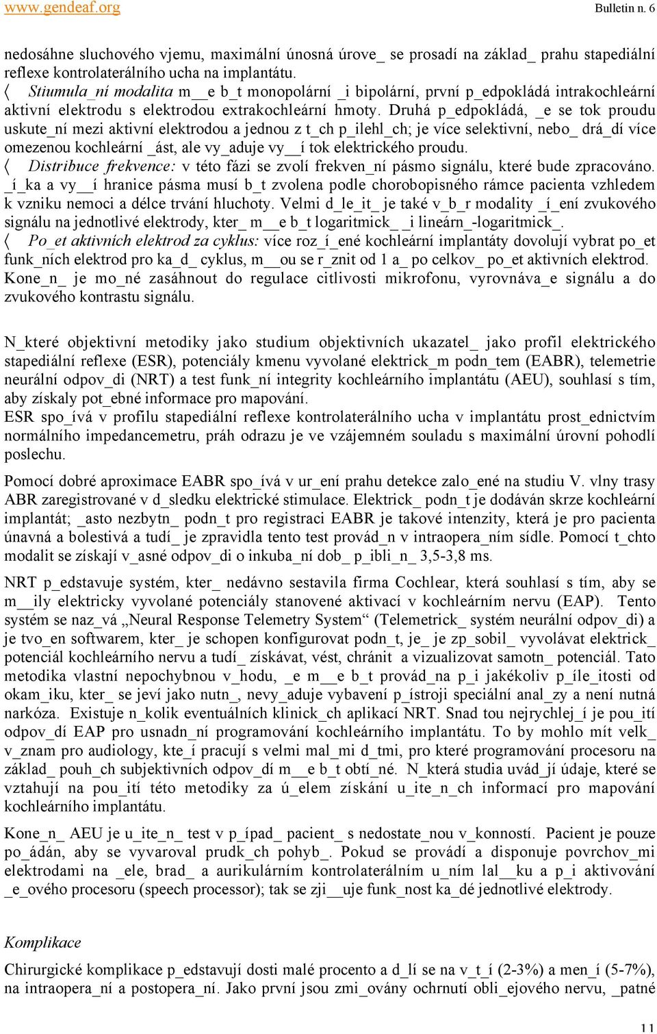 Druhá p_edpokládá, _e se tok proudu uskute_ní mezi aktivní elektrodou a jednou z t_ch p_ilehl_ch; je více selektivní, nebo_ drá_dí více omezenou kochleární _ást, ale vy_aduje vy í tok elektrického