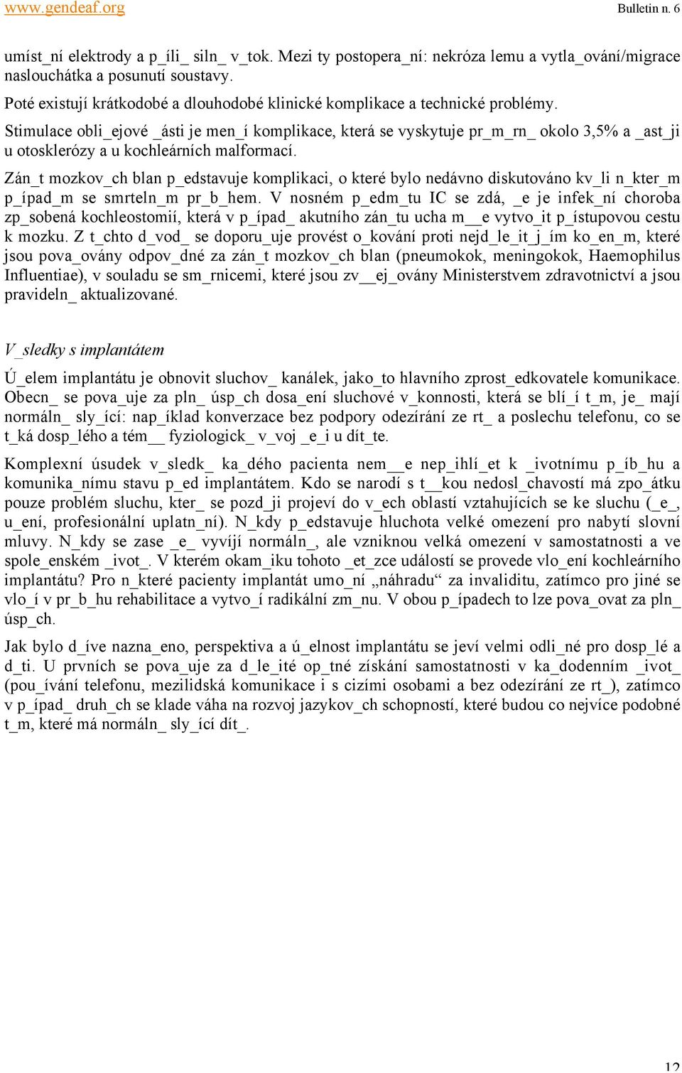 Stimulace obli_ejové _ásti je men_í komplikace, která se vyskytuje pr_m_rn_ okolo 3,5% a _ast_ji u otosklerózy a u kochleárních malformací.