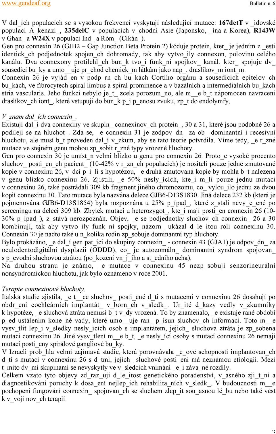 Gen pro connexin 26 (GJB2 Gap Junction Beta Protein 2) kóduje protein, kter_ je jedním z _esti identick_ch podjednotek spojen_ch dohromady, tak aby vytvo_ily connexon, polovinu celého kanálu.