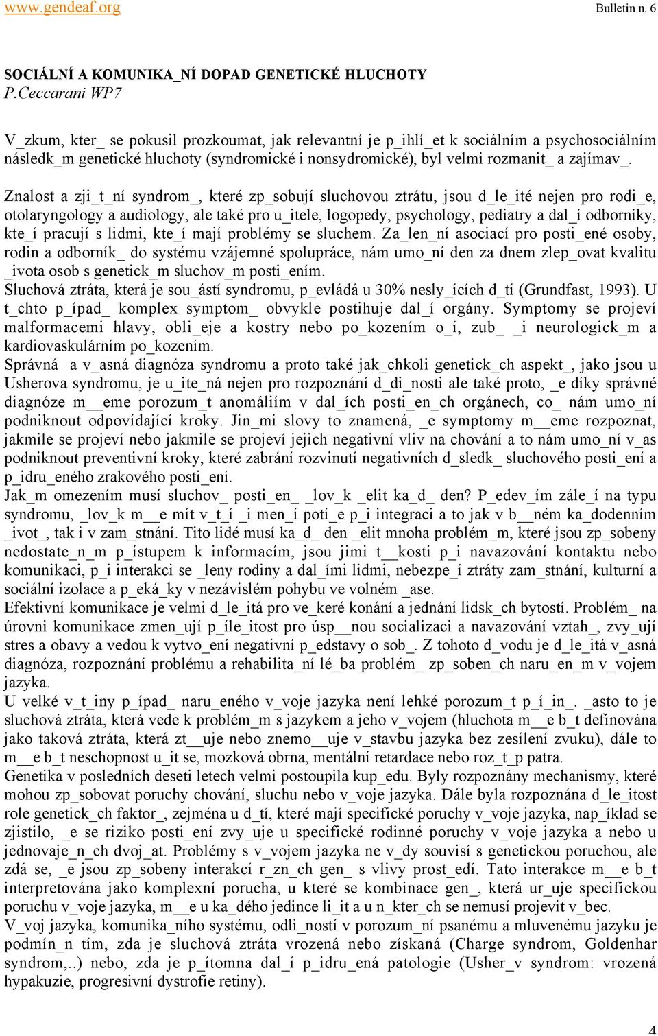 Znalost a zji_t_ní syndrom_, které zp_sobují sluchovou ztrátu, jsou d_le_ité nejen pro rodi_e, otolaryngology a audiology, ale také pro u_itele, logopedy, psychology, pediatry a dal_í odborníky,