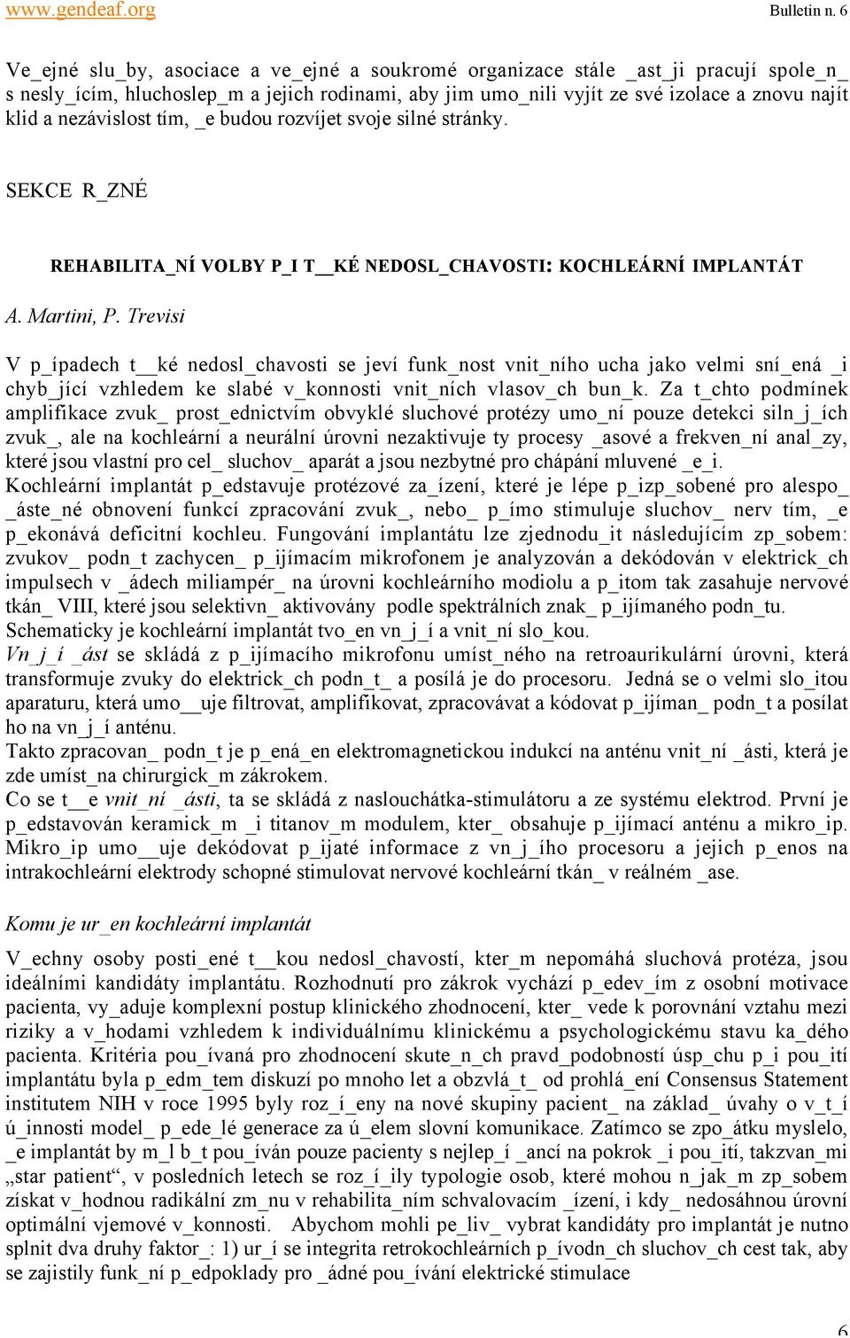 Trevisi V p_ípadech t ké nedosl_chavosti se jeví funk_nost vnit_ního ucha jako velmi sní_ená _i chyb_jící vzhledem ke slabé v_konnosti vnit_ních vlasov_ch bun_k.