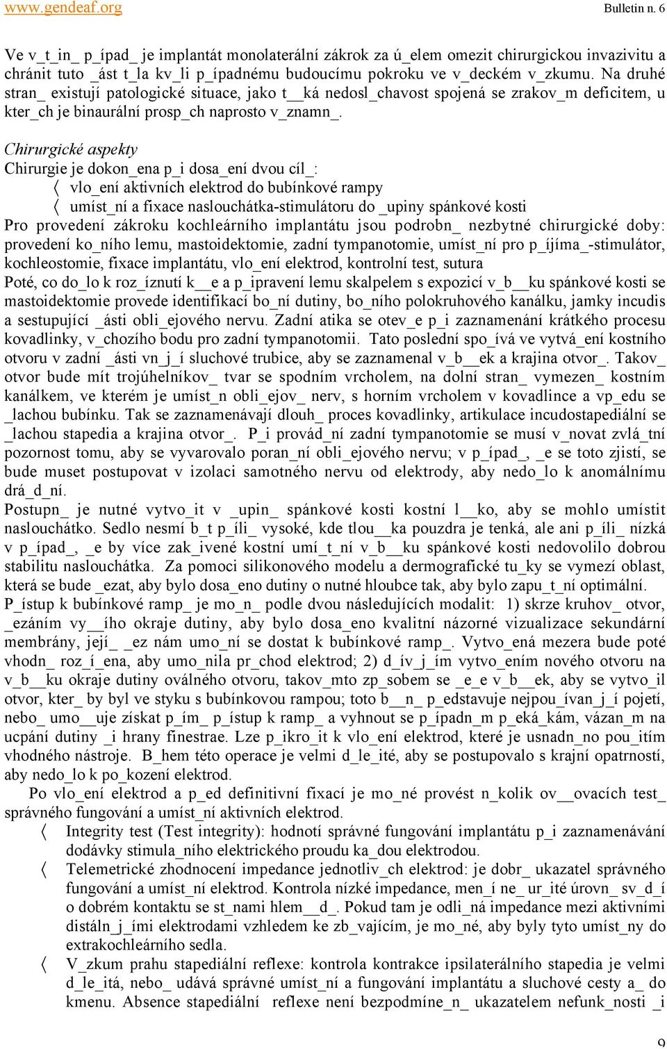 Chirurgické aspekty Chirurgie je dokon_ena p_i dosa_ení dvou cíl_: vlo_ení aktivních elektrod do bubínkové rampy umíst_ní a fixace naslouchátka-stimulátoru do _upiny spánkové kosti Pro provedení