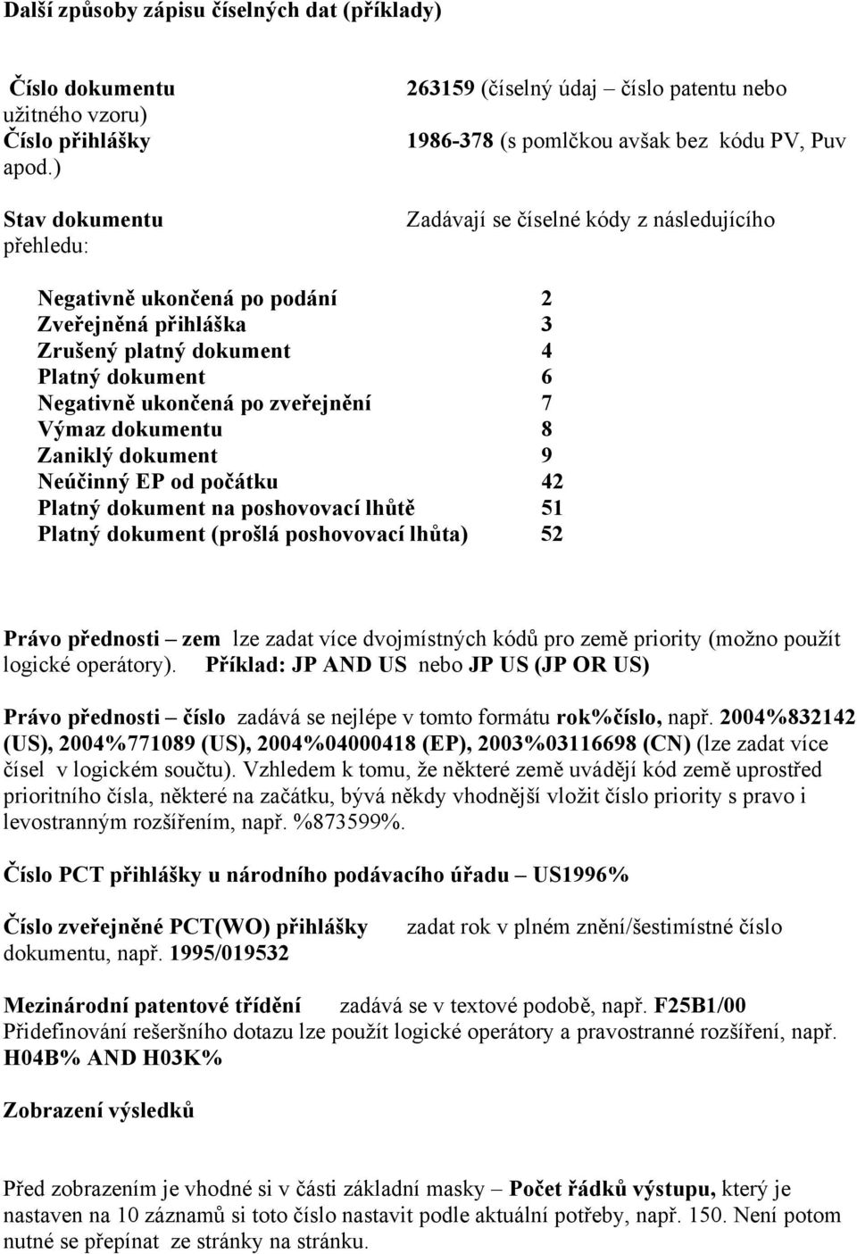 přihláška 3 Zrušený platný dokument 4 Platný dokument 6 Negativně ukončená po zveřejnění 7 Výmaz dokumentu 8 Zaniklý dokument 9 Neúčinný EP od počátku 42 Platný dokument na poshovovací lhůtě 51