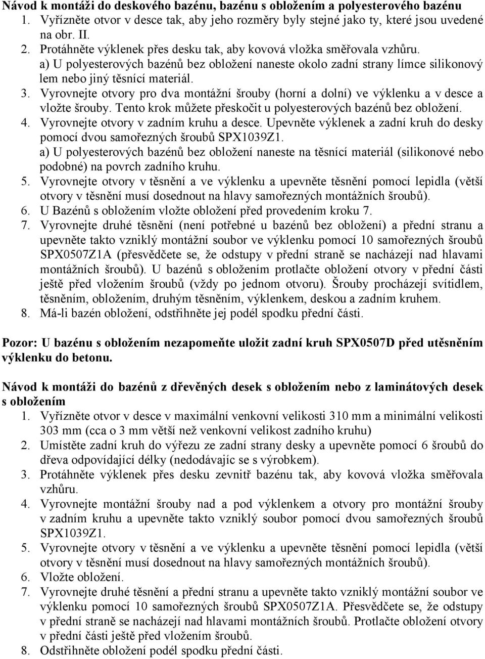 Vyrovnejte otvory pro dva montážní šrouby (horní a dolní) ve výklenku a v desce a vložte šrouby. Tento krok můžete přeskočit u polyesterových bazénů bez obložení. 4.