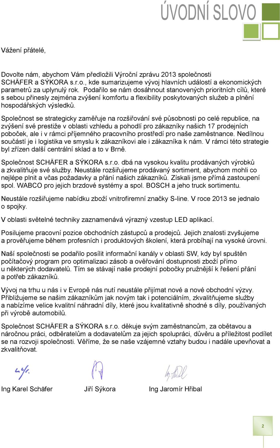 Společnost se strategicky zaměřuje na rozšiřování své působnosti po celé republice, na zvýšení své prestiže v oblasti vzhledu a pohodlí pro zákazníky našich 17 prodejních poboček, ale i v rámci