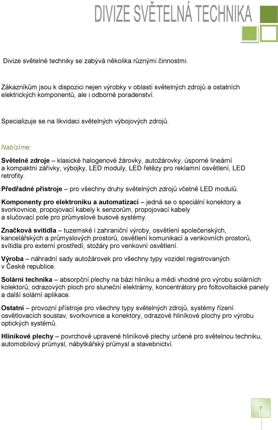 Nabízíme: Světelné zdroje klasické halogenové žárovky, autožárovky, úsporné lineární a kompaktní zářivky, výbojky, LED moduly, LED řetězy pro reklamní osvětlení, LED retrofity.