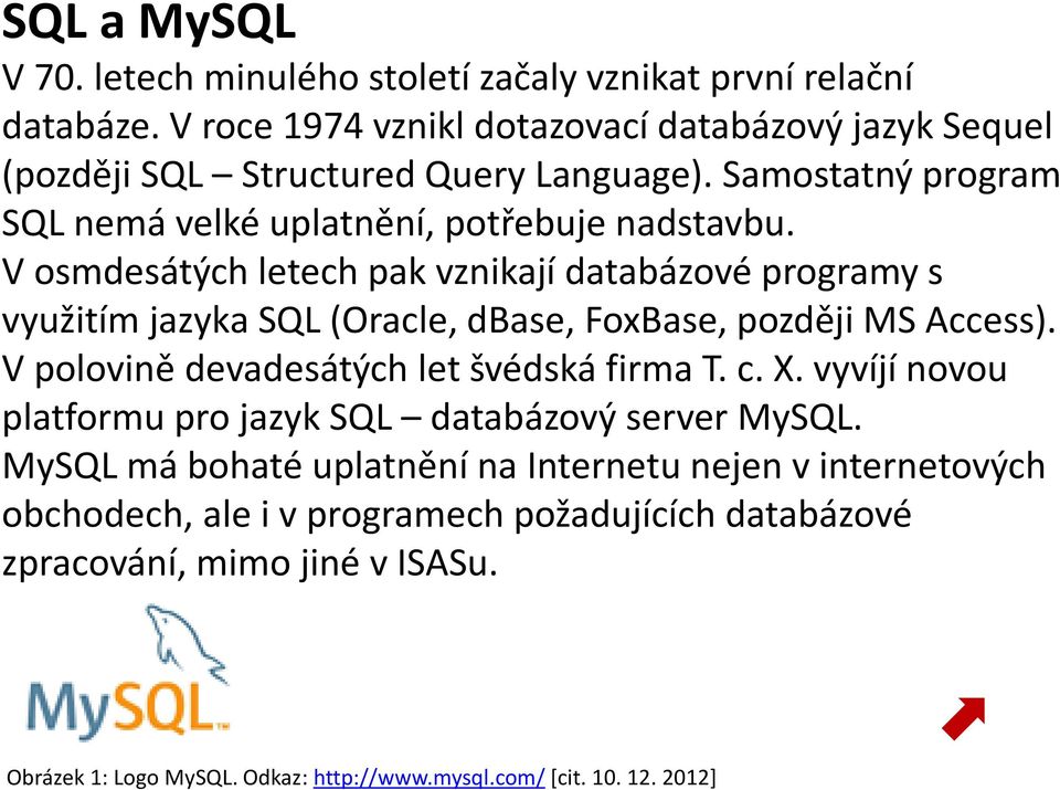 V osmdesátých letech pak vznikají databázové programy s využitím jazyka SQL (Oracle, dbase, FoxBase, později MS Access). V polovině devadesátých let švédská firma T. c. X.