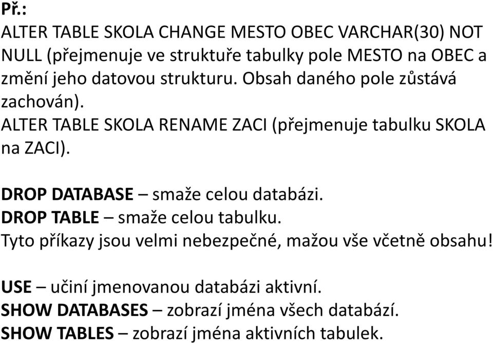 DROP DATABASE smaže celou databázi. DROP TABLE smaže celou tabulku.