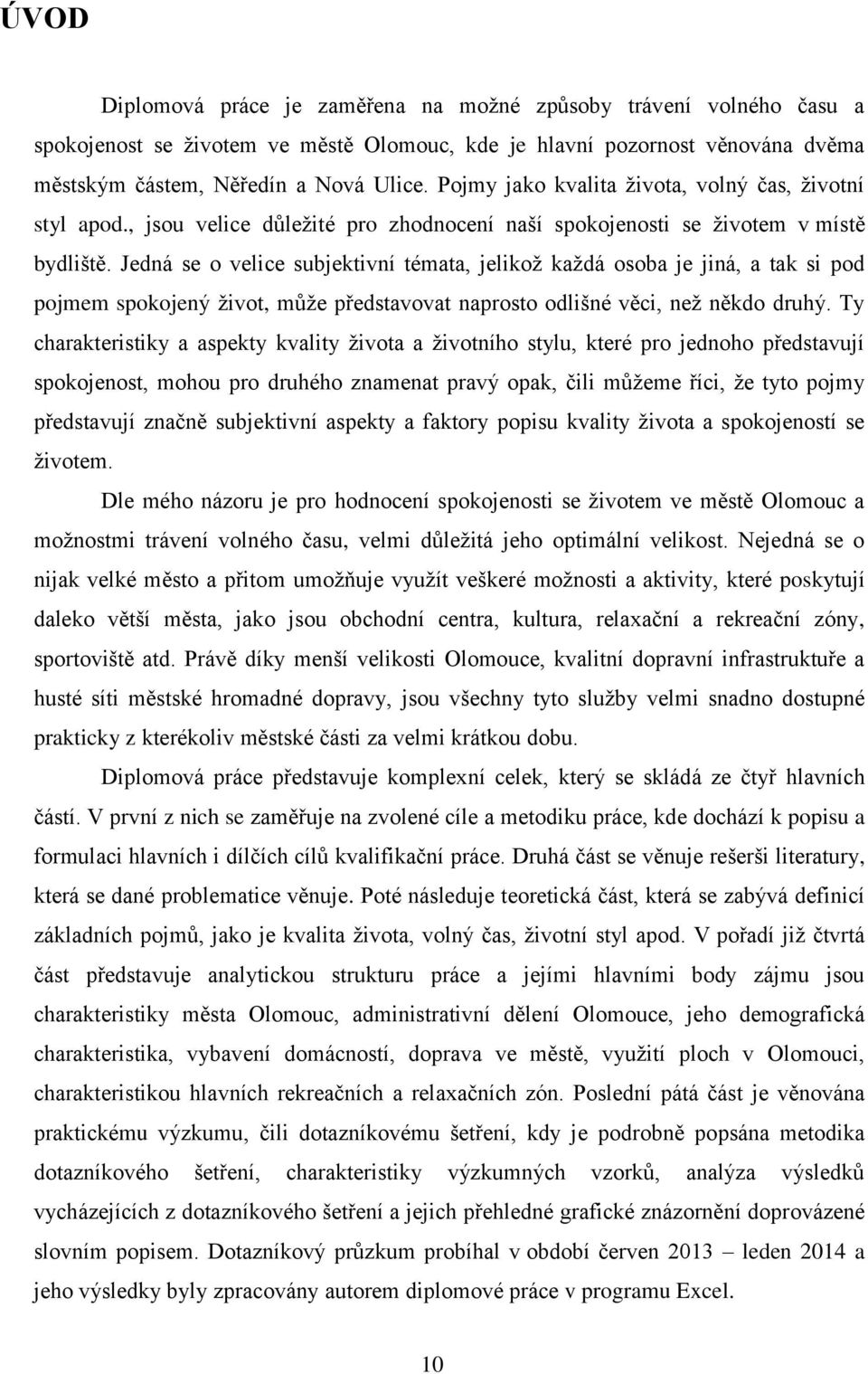 Jedná se o velice subjektivní témata, jelikož každá osoba je jiná, a tak si pod pojmem spokojený život, může představovat naprosto odlišné věci, než někdo druhý.