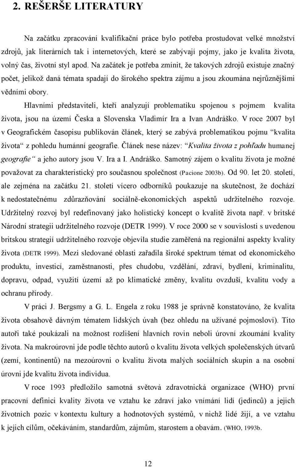 Hlavními představiteli, kteří analyzují problematiku spojenou s pojmem kvalita života, jsou na území Česka a Slovenska Vladimír Ira a Ivan Andráško.