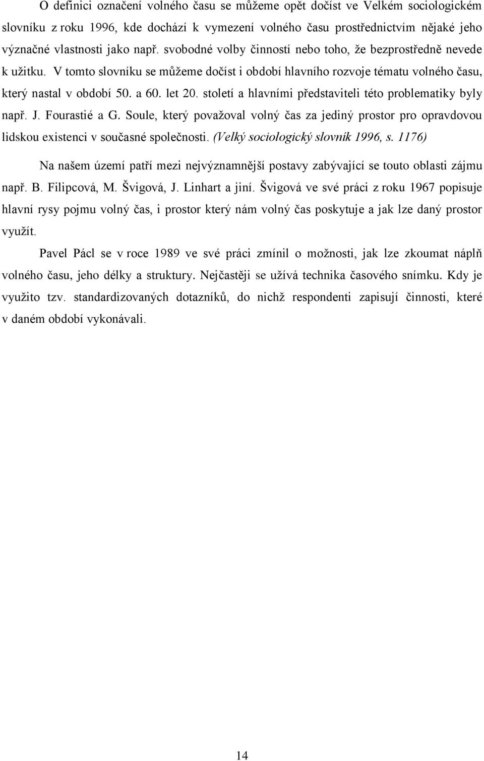 století a hlavními představiteli této problematiky byly např. J. Fourastié a G. Soule, který považoval volný čas za jediný prostor pro opravdovou lidskou existenci v současné společnosti.