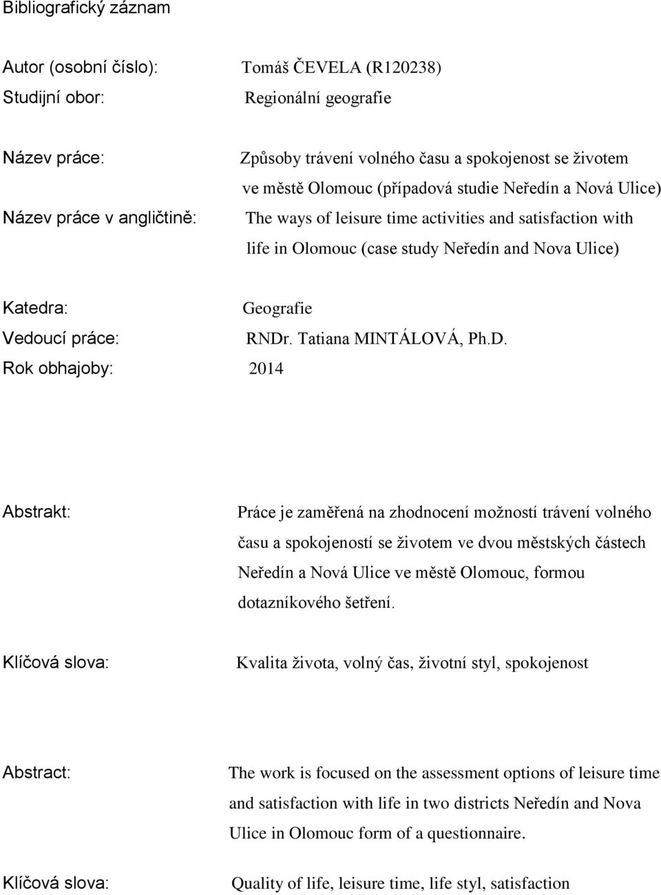 RNDr. Tatiana MINTÁLOVÁ, Ph.D. Rok obhajoby: 2014 Abstrakt: Práce je zaměřená na zhodnocení možností trávení volného času a spokojeností se životem ve dvou městských částech Neředín a Nová Ulice ve