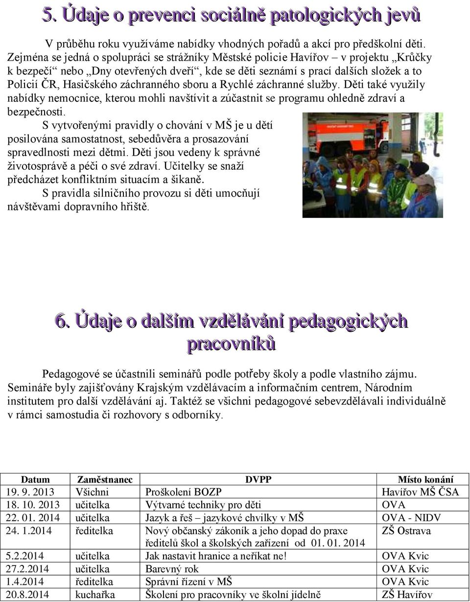 záchranného sboru a Rychlé záchranné služby. Děti také využily nabídky nemocnice, kterou mohli navštívit a zúčastnit se programu ohledně zdraví a bezpečnosti.
