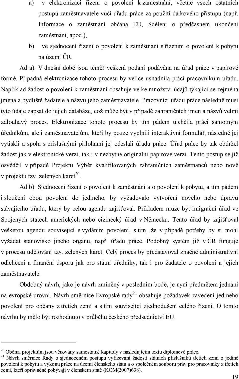 V dnešní době jsou téměř veškerá podání podávána na úřad práce v papírové formě. Případná elektronizace tohoto procesu by velice usnadnila práci pracovníkům úřadu.