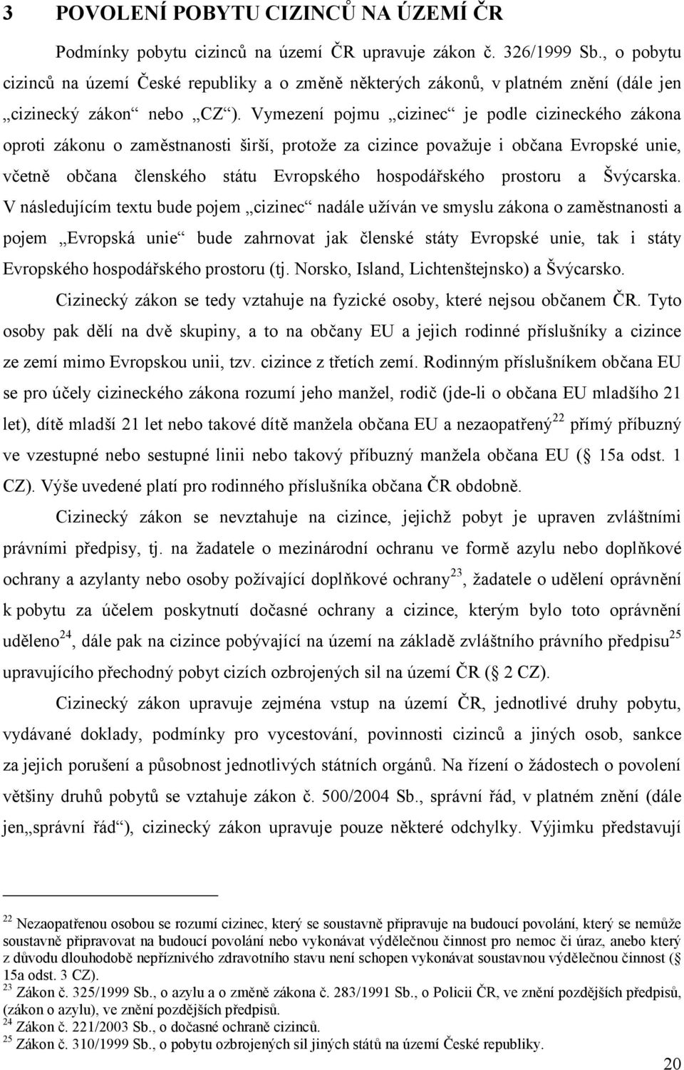 Vymezení pojmu cizinec je podle cizineckého zákona oproti zákonu o zaměstnanosti širší, protože za cizince považuje i občana Evropské unie, včetně občana členského státu Evropského hospodářského