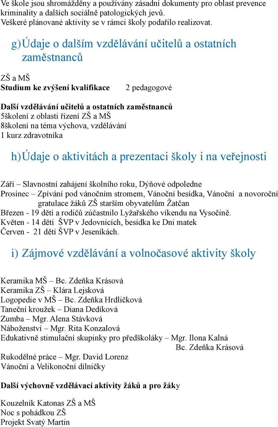 8školení na téma výchova, vzdělávání 1 kurz zdravotníka h) Údaje o aktivitách a prezentaci školy i na veřejnosti Září Slavnostní zahájení školního roku, Dýňové odpoledne Prosinec Zpívání pod vánočním