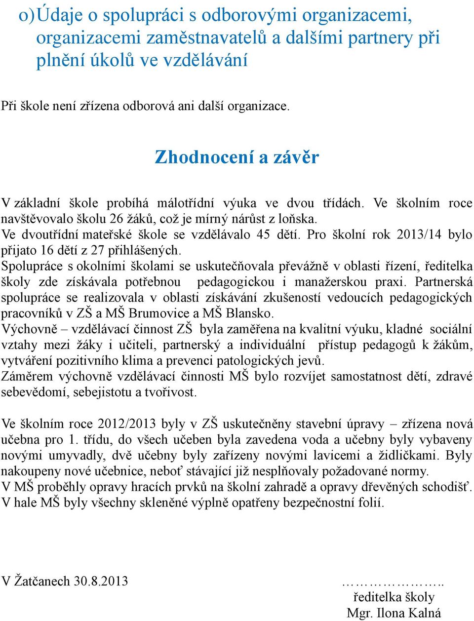 Ve dvoutřídní mateřské škole se vzdělávalo 45 dětí. Pro školní rok 2013/14 bylo přijato 16 dětí z 27 přihlášených.