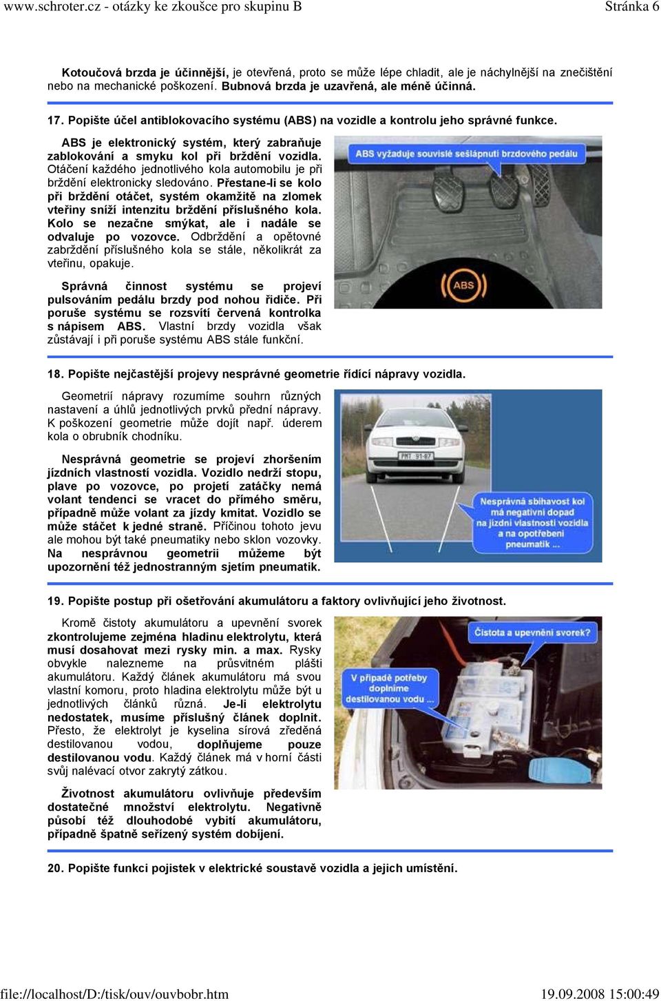 Otáčení každého jednotlivého kola automobilu je při brždění elektronicky sledováno. Přestane-li se kolo při brždění otáčet, systém okamžitě na zlomek vteřiny sníží intenzitu brždění příslušného kola.