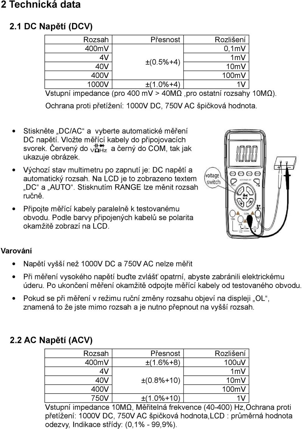 Červený do a černý do COM, tak jak ukazuje obrázek. Výchozí stav multimetru po zapnutí je: DC napětí a automatický rozsah. Na LCD je to zobrazeno textem DC a AUTO.